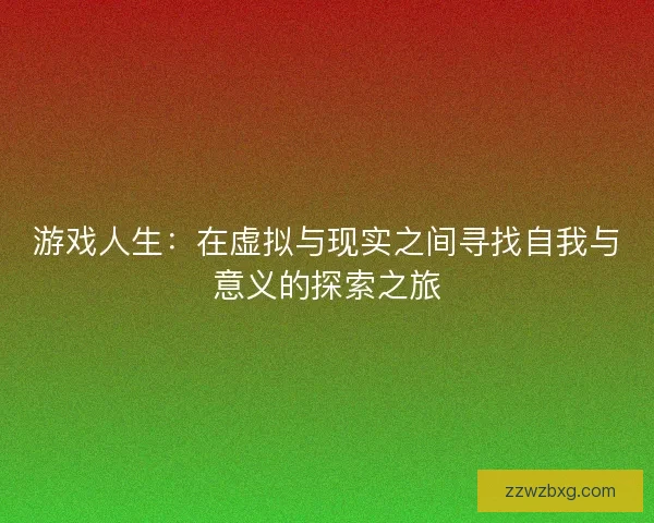 游戏人生：在虚拟与现实之间寻找自我与意义的探索之旅