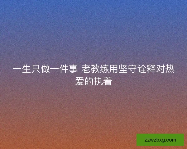 一生只做一件事 老教练用坚守诠释对热爱的执着