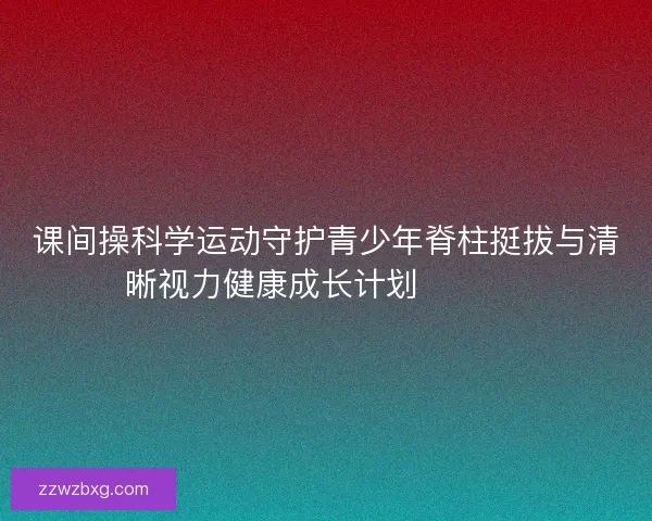 课间操科学运动守护青少年脊柱挺拔与清晰视力健康成长计划 💪👀📚