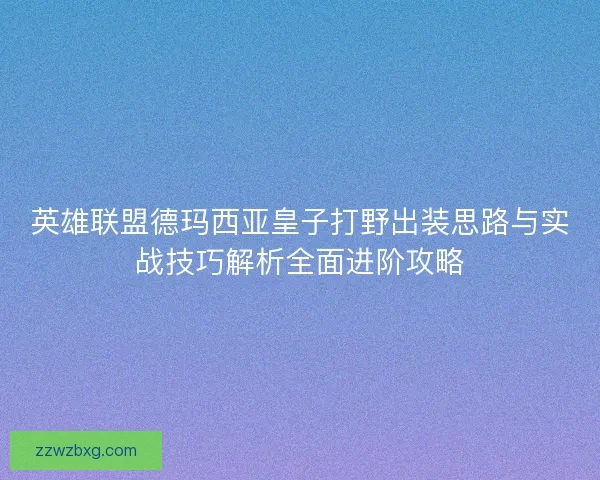 英雄联盟德玛西亚皇子打野出装思路与实战技巧解析全面进阶攻略