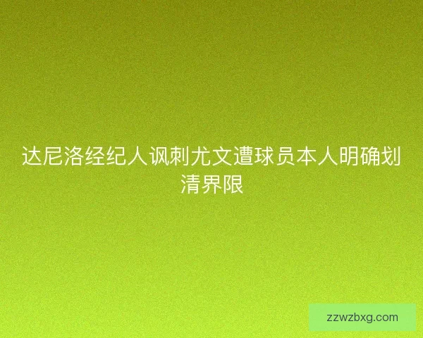 达尼洛经纪人讽刺尤文遭球员本人明确划清界限